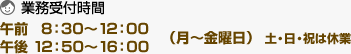 業務受付時間:午前 8:30~12:00 午後 12:50~16:00(月~金曜日) 土・日・祝は休業 業務受付時間:午前 8:30~12:00 午後 12:50~16:00(月~金曜日) 土・日・祝は休業